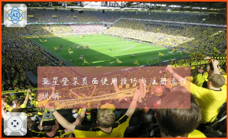 亚星登录页面使用技巧与注册流程说明