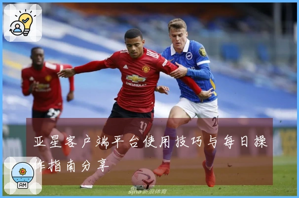 亚星客户端平台使用技巧与每日操作指南分享