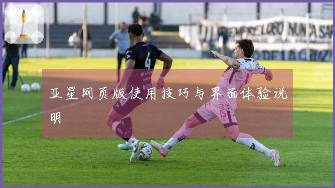 亚星网页版使用技巧与界面体验说明