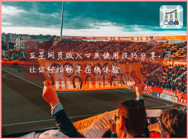 亚星网页版入口及使用技巧分享，让你轻松畅享在线体验