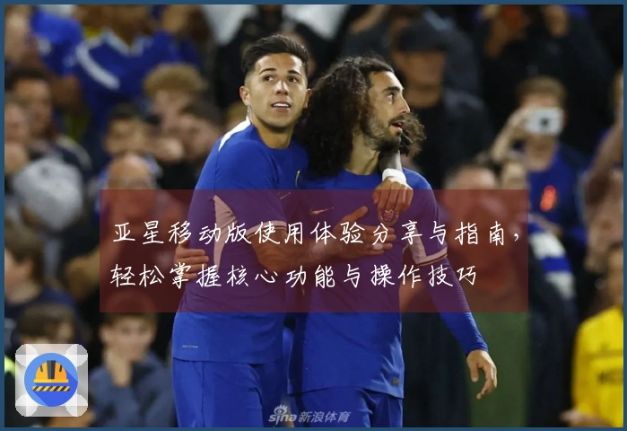 亚星移动版使用体验分享与指南，轻松掌握核心功能与操作技巧