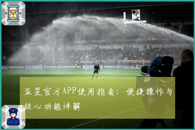 亚星官方APP使用指南：便捷操作与核心功能详解