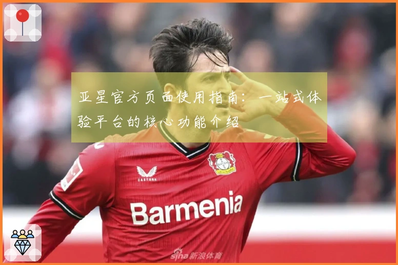 亚星官方页面使用指南：一站式体验平台的核心功能介绍