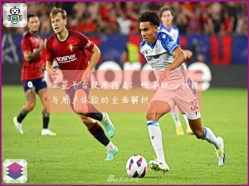 亚星平台使用指南:畅享核心功能与用户体验的全面解析