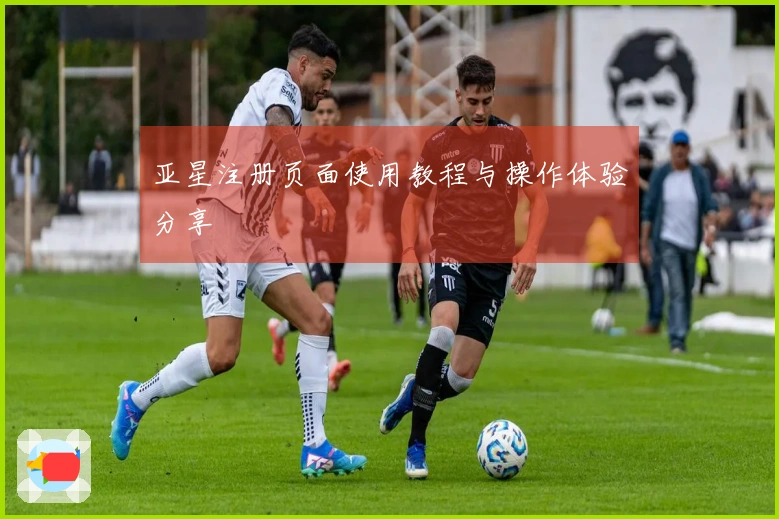 亚星注册页面使用教程与操作体验分享