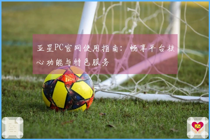亚星PC官网使用指南：畅享平台核心功能与特色服务