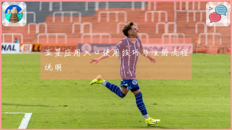 亚星应用入口使用技巧与注册流程说明
