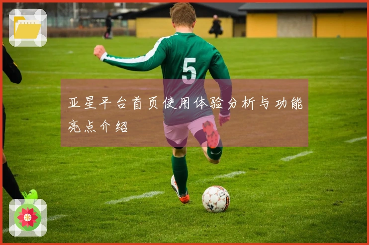 亚星平台首页使用体验分析与功能亮点介绍