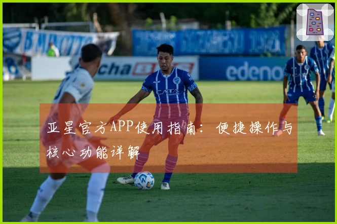 亚星官方APP使用指南：便捷操作与核心功能详解